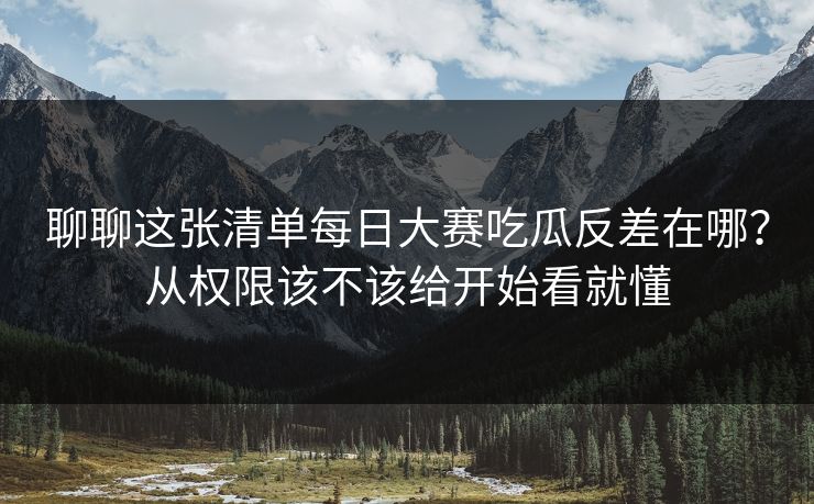 聊聊这张清单每日大赛吃瓜反差在哪？从权限该不该给开始看就懂