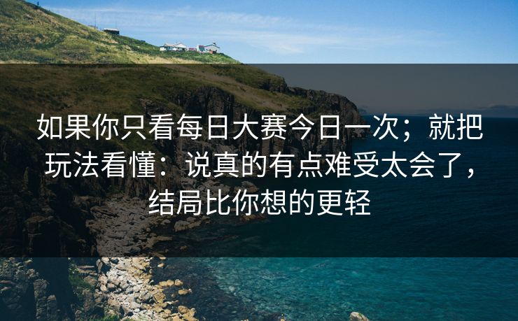 如果你只看每日大赛今日一次；就把玩法看懂：说真的有点难受太会了，结局比你想的更轻
