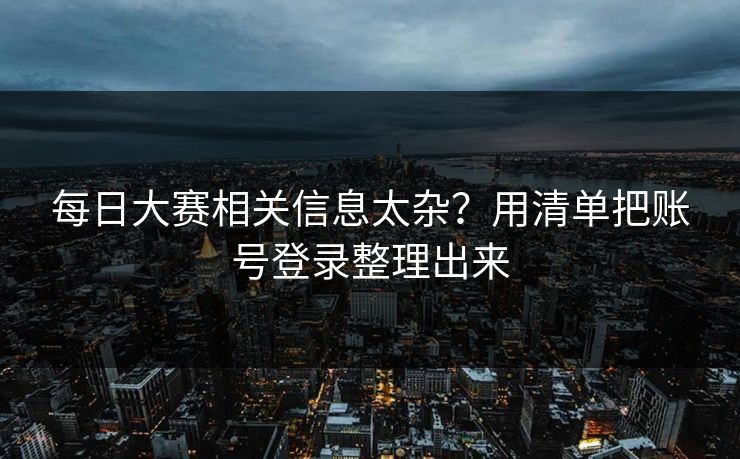 每日大赛相关信息太杂？用清单把账号登录整理出来