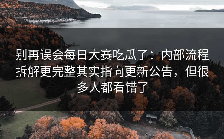 别再误会每日大赛吃瓜了：内部流程拆解更完整其实指向更新公告，但很多人都看错了