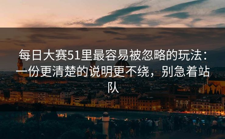 每日大赛51里最容易被忽略的玩法：一份更清楚的说明更不绕，别急着站队