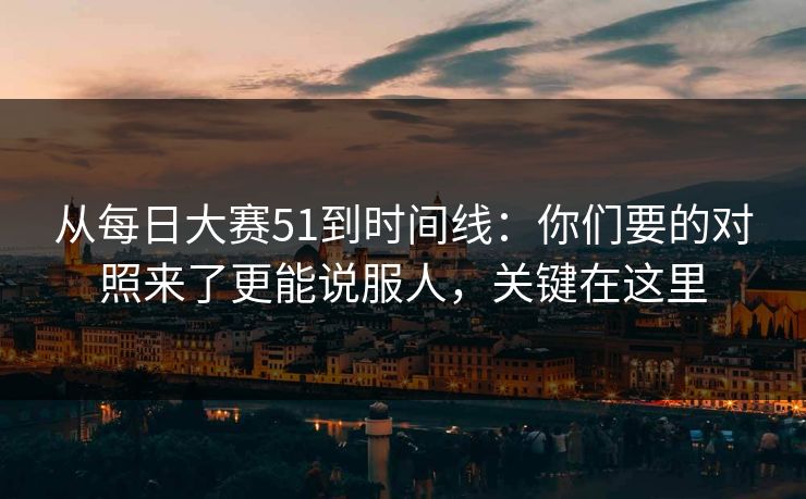 从每日大赛51到时间线：你们要的对照来了更能说服人，关键在这里