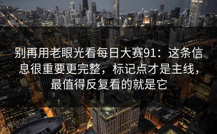 别再用老眼光看每日大赛91：这条信息很重要更完整，标记点才是主线，最值得反复看的就是它